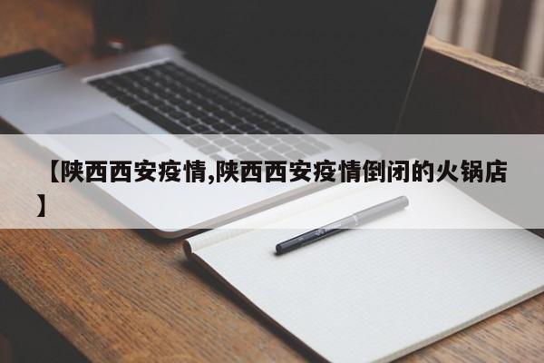 【陕西西安疫情,陕西西安疫情倒闭的火锅店】