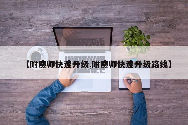 【附魔师快速升级,附魔师快速升级路线】
