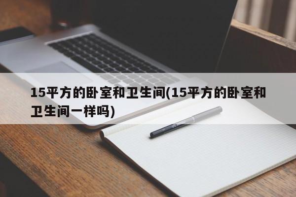 15平方的卧室和卫生间(15平方的卧室和卫生间一样吗)