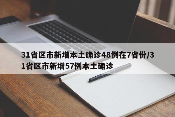 31省区市新增本土确诊48例在7省份/31省区市新增57例本土确诊