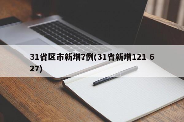 31省区市新增7例(31省新增121 627)