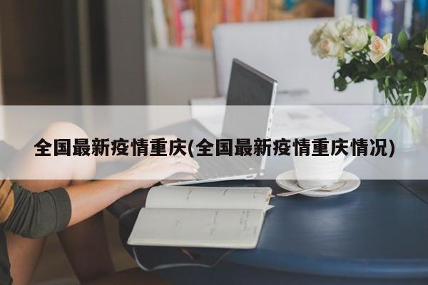 全国最新疫情重庆(全国最新疫情重庆情况)