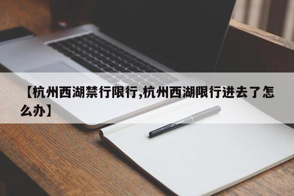 【杭州西湖禁行限行,杭州西湖限行进去了怎么办】