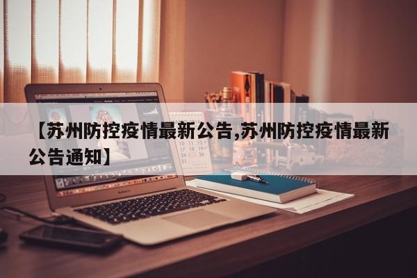 【苏州防控疫情最新公告,苏州防控疫情最新公告通知】