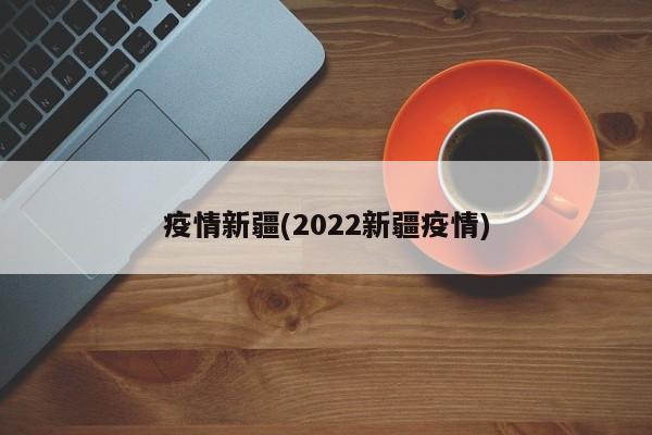 疫情新疆(2022新疆疫情)