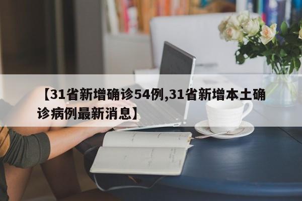 【31省新增确诊54例,31省新增本土确诊病例最新消息】