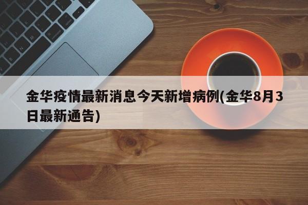 金华疫情最新消息今天新增病例(金华8月3日最新通告)