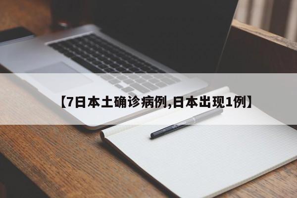 【7日本土确诊病例,日本出现1例】
