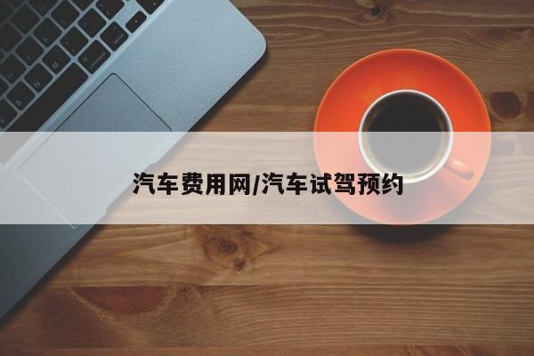 汽车费用网/汽车试驾预约