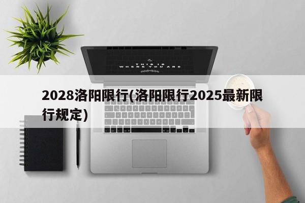2028洛阳限行(洛阳限行2025最新限行规定)