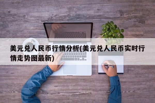 美元兑人民币行情分析(美元兑人民币实时行情走势图最新)