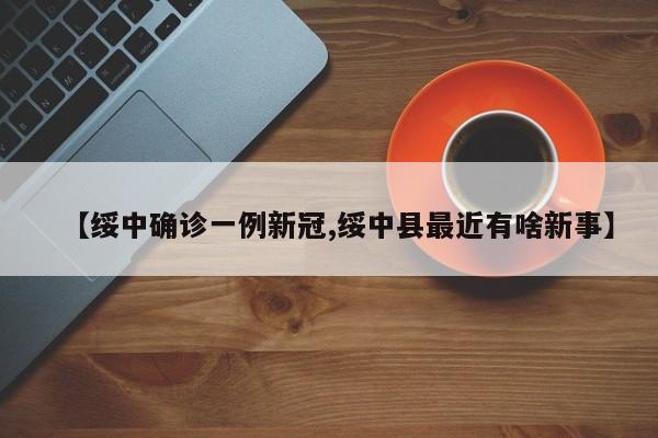 【绥中确诊一例新冠,绥中县最近有啥新事】