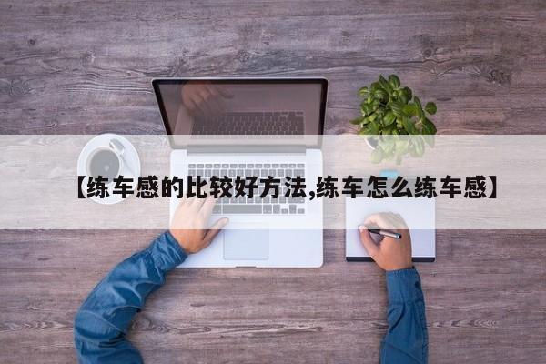 【练车感的比较好方法,练车怎么练车感】