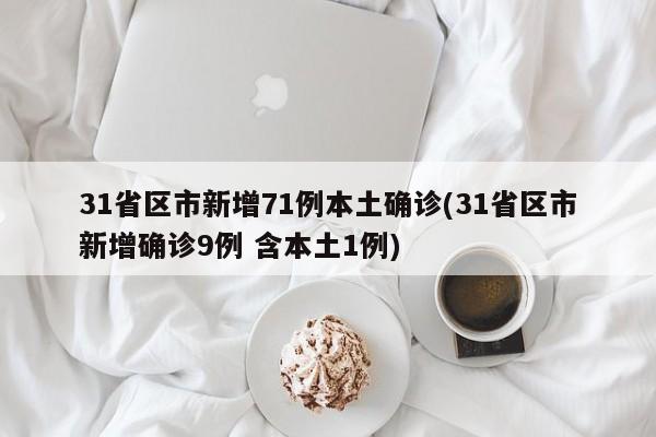 31省区市新增71例本土确诊(31省区市新增确诊9例 含本土1例)