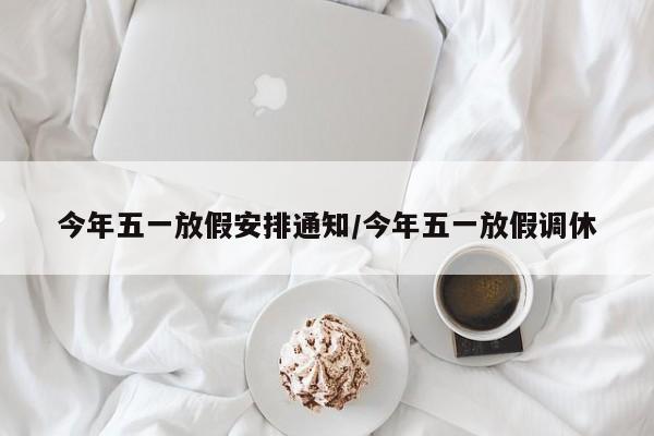 今年五一放假安排通知/今年五一放假调休