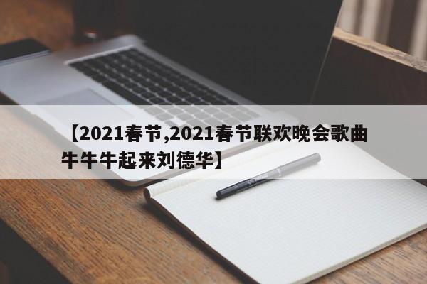 【2021春节,2021春节联欢晚会歌曲牛牛牛起来刘德华】