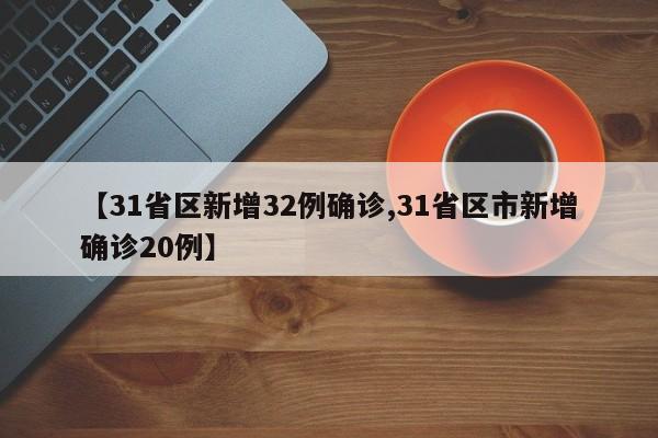 【31省区新增32例确诊,31省区市新增确诊20例】