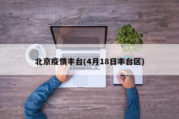 北京疫情丰台(4月18日丰台区)