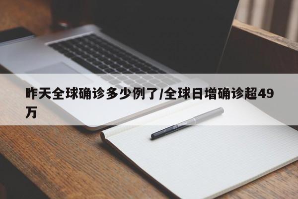 昨天全球确诊多少例了/全球日增确诊超49万