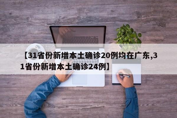 【31省份新增本土确诊20例均在广东,31省份新增本土确诊24例】