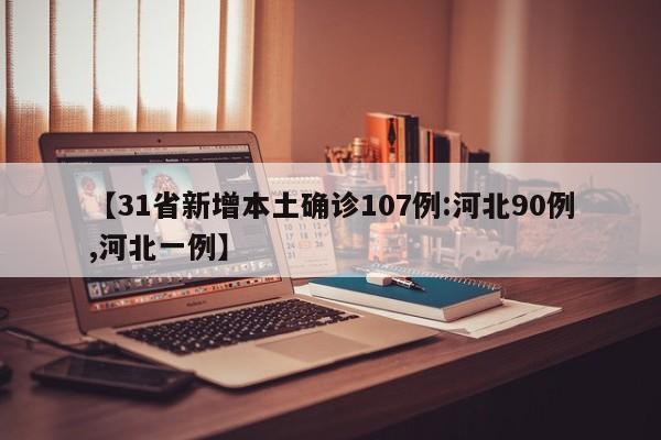 【31省新增本土确诊107例:河北90例,河北一例】