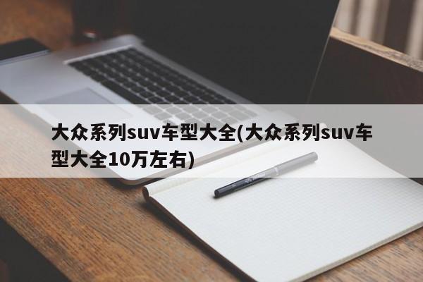 大众系列suv车型大全(大众系列suv车型大全10万左右)