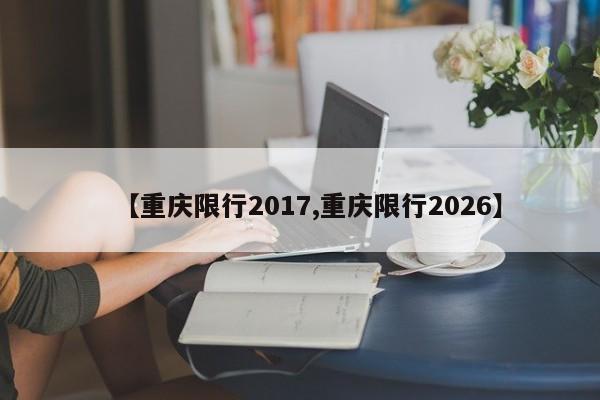 【重庆限行2017,重庆限行2026】