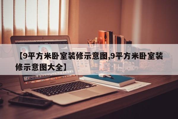 【9平方米卧室装修示意图,9平方米卧室装修示意图大全】