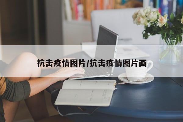 抗击疫情图片/抗击疫情图片画