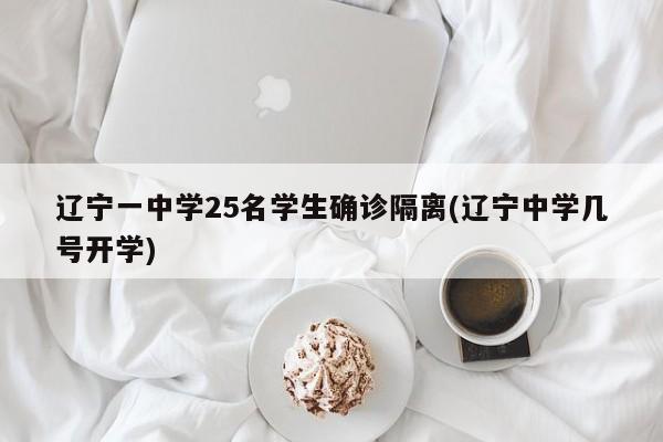 辽宁一中学25名学生确诊隔离(辽宁中学几号开学)