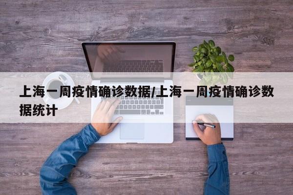 上海一周疫情确诊数据/上海一周疫情确诊数据统计