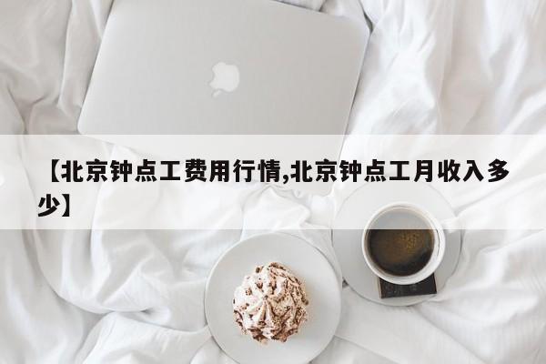【北京钟点工费用行情,北京钟点工月收入多少】