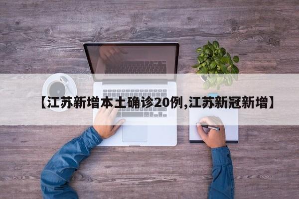 【江苏新增本土确诊20例,江苏新冠新增】