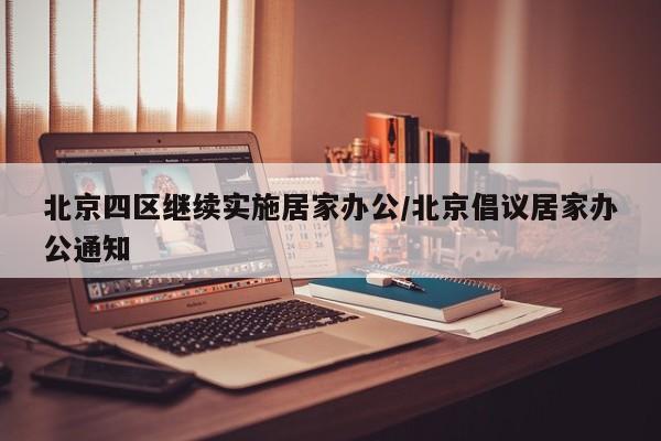 北京四区继续实施居家办公/北京倡议居家办公通知