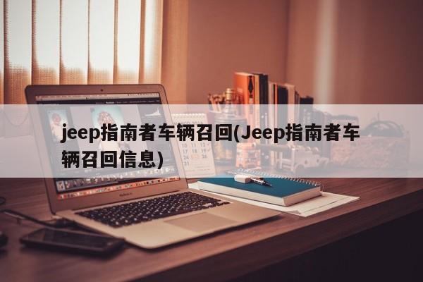 jeep指南者车辆召回(Jeep指南者车辆召回信息)