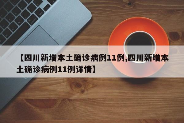 【四川新增本土确诊病例11例,四川新增本土确诊病例11例详情】