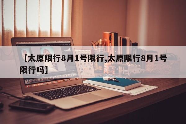 【太原限行8月1号限行,太原限行8月1号限行吗】