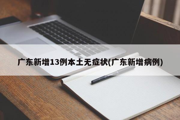 广东新增13例本土无症状(广东新增病例)