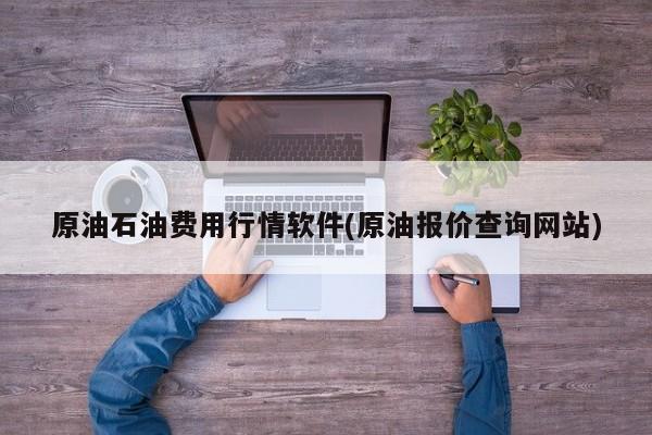 原油石油费用行情软件(原油报价查询网站)