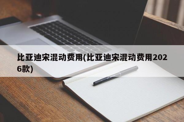 比亚迪宋混动费用(比亚迪宋混动费用2026款)