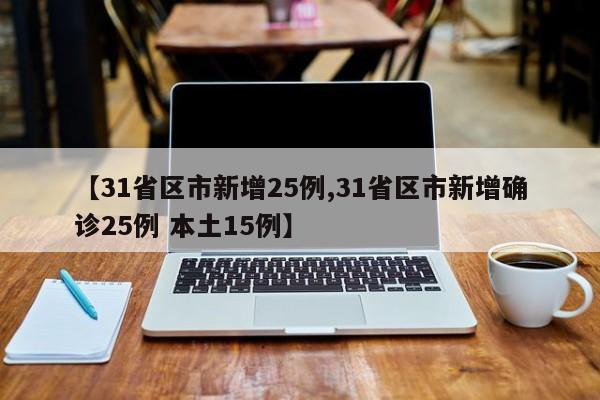 【31省区市新增25例,31省区市新增确诊25例 本土15例】