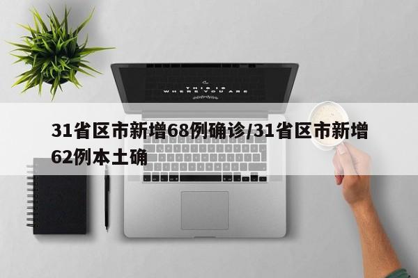 31省区市新增68例确诊/31省区市新增62例本土确