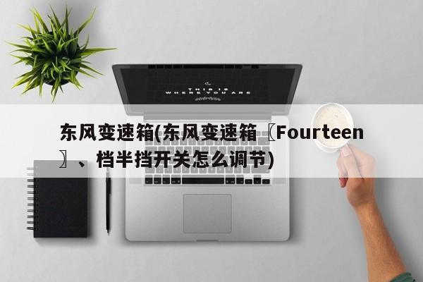 东风变速箱(东风变速箱〖Fourteen〗、档半挡开关怎么调节)