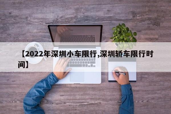 【2022年深圳小车限行,深圳轿车限行时间】