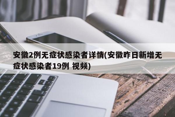 安徽2例无症状感染者详情(安徽昨日新增无症状感染者19例 视频)