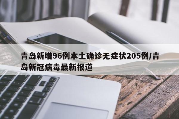 青岛新增96例本土确诊无症状205例/青岛新冠病毒最新报道