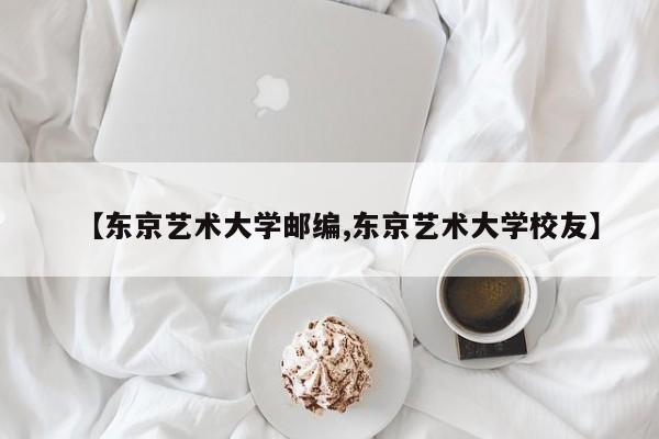 【东京艺术大学邮编,东京艺术大学校友】