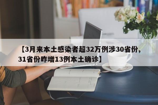 【3月来本土感染者超32万例涉30省份,31省份昨增13例本土确诊】