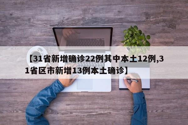 【31省新增确诊22例其中本土12例,31省区市新增13例本土确诊】