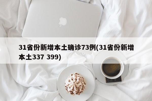 31省份新增本土确诊73例(31省份新增本土337 399)